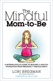 The Mindful Mom-to-Be: A Modern Doula's Guide to Building a Healthy Foundation from Pregnancy Through Birth, Bregman, Lori & Newman, Stefani