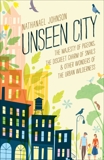 Unseen City: The Majesty of Pigeons, the Discreet Charm of Snails & Other Wonders of the Urban Wilderness, Johnson, Nathanael