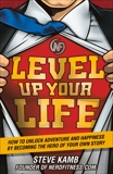 Level Up Your Life: How to Unlock Adventure and Happiness by Becoming the Hero of Your Own Story, Kamb, Steve