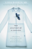 The Anatomy of a Calling: A Doctor's Journey from the Head to the Heart and a Prescription for Finding Your Life's Purpose, Rankin, Lissa