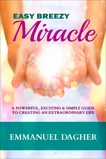 Easy Breezy Miracle: A Powerful, Exciting & Simple Guide to Creating an Extraordinary Life, Dagher, Emmanuel