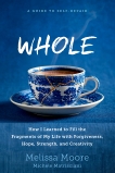 WHOLE: How I Learned to Fill the Fragments of My Life with Forgiveness, Hope, Strength, and Creativity, Moore, Melissa & Matrisciani, Michele