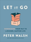 Let It Go: Downsizing Your Way to a Richer, Happier Life, Walsh, Peter