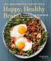 Anti-Inflammatory Eating for a Happy, Healthy Brain: 75 Recipes for Alleviating Depression, Anxiety, and Memory Loss, Babb, Michelle