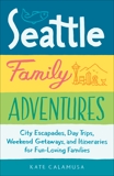 Seattle Family Adventures: City Escapades, Day Trips, Weekend Getaways, and Itineraries for Fun-Loving Families, Calamusa, Kate