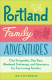 Portland Family Adventures: City Escapades, Day Trips, Weekend Getaways, and Itineraries for Fun-Loving Families, Stevenson, Jen