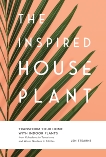 The Inspired Houseplant: Transform Your Home with Indoor Plants from Kokedama to Terrariums and Water Gardens to Edibles, Stearns, Jen