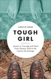 Tough Girl: Lessons in Courage and Heart from Olympic Gold to the Camino de Santiago, Wood, Carolyn