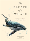 The Breath of a Whale: The Science and Spirit of Pacific Ocean Giants, Calvez, Leigh
