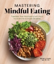 Mastering Mindful Eating: Transform Your Relationship with Food, Plus 30 Recipes to Engage the Senses, Babb, Michelle