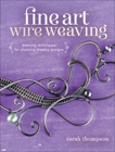 Fine Art Wire Weaving: Weaving Techniques for Stunning Jewelry Designs, Thompson, Sarah