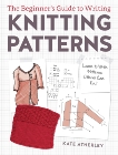 The Beginner's Guide to Writing Knitting Patterns: Learn to Write Patterns Others Can Knit, Atherley, Kate