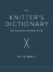 The Knitter's Dictionary: Knitting Know-How from A to Z, Atherley, Kate