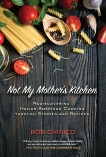 Not My Mother's Kitchen: Rediscovering Italian-American Cooking Through Stories and Recipes, Chirico, Rob