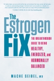 The Estrogen Fix: The Breakthrough Guide to Being Healthy, Energized, and Hormonally Balanced, Seibel, Mache