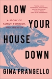 Blow Your House Down: A Story of Family, Feminism, and Treason, Frangello, Gina