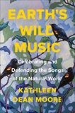 Earth's Wild Music: Celebrating and Defending the Songs of the Natural World, Moore, Kathleen Dean