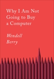 Why I Am Not Going to Buy a Computer: Essays, Berry, Wendell