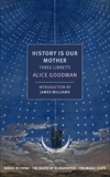 History is Our Mother: Three Libretti: Nixon in China, The Death of Klinghoffer, The Magic Flute, Goodman, Alice