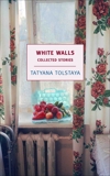 White Walls: Collected Stories, Tolstaya, Tatyana