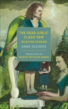 The Dead Girls' Class Trip: Selected Stories, Seghers, Anna