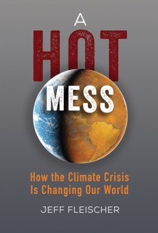 A Hot Mess: How the Climate Crisis Is Changing Our World, Fleischer, Jeff