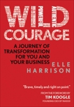 Wild Courage: A Journey of Transformation for You and Your Business, Harrison, Elle