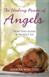 The Healing Power of Angels: How They Guide and Protect Us, Wauters, Ambika