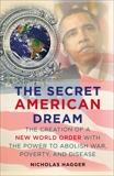 the Secret American Dream: The Creation of a New World Order with the Power to Abolish War, Poverty, and Di sease, Hagger, Nicholas