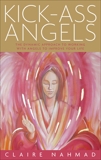 Kick-Ass Angels: The Dynamic Approach to Working with Angels to Improve Your Life, Nahmad, Claire