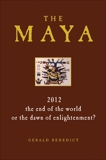 The Maya: 2012: The end of the World, or the Dawn of Enlightenment?, Benedict, Gerald