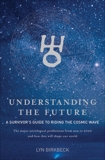 Understanding The Future: A Survivor's Guide to Riding the Cosmic Wave, Birkbeck, Lyn