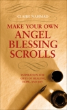 Make Your Own Angel Blessing Scrolls: Inspiration for Gifts of Healing, Hope and Joy, Nahmad, Claire