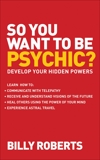 So You Want to be Psychic?: Develop your Hidden Powers, Roberts, Billy