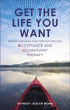 Get the Life You Want: Finding Meaning and Purpose through Acceptance and Commitment Therapy, Jackson Brown, Freddie