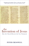 The Invention of Jesus: How the Church Rewrote the New Testament, Cresswell, Peter