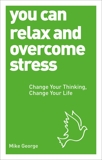 You Can Relax and Overcome Stress: Change Your Thinking, Change Your Life, George, Mike