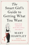 The Smart Girl's Guide to Getting What You Want: How to be assertive with wit, style and grace, Hartley, Mary