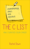 The C List: Chemotherapy, Clinics and Cupcakes . . . How I Survived Colon Cancer, Bown, Rachel