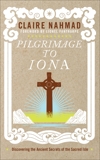 Pilgrimage to Iona: Discovering the Ancient Secrets of the Sacred Isle, Nahmad, Claire