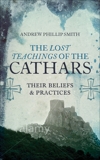 The Lost Teachings of the Cathars: Their Beliefs and Practices, Smith, Andrew Phillip