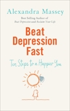 Beat Depression Fast: 10 Steps to a Happier You Using Positive Psychology, Massey, Alexandra
