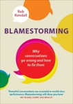 Blamestorming: Why Conversations Go Wrong and How to Fix Them, Kendall, Rob
