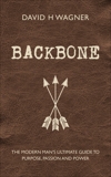 Backbone: The Modern Man's Ultimate Guide to Purpose, Passion and Power, Wagner, David H.