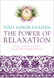 The Power of Relaxation: Align Your Body, Your Mind, and Your Life Through Meditation, Ashokananda, Yogi