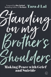 Standing on My Brother's Shoulders: Making Peace with Grief and Suicide - A True Story, Lal, Tara