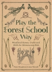 Play The Forest School Way: Woodland Games and Crafts for Adventurous Kids, Worroll, Jane & Houghton, Peter