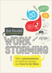 Workstorming: Why Conversations at Work Go Wrong, and How to Fix Them, Kendall, Rob