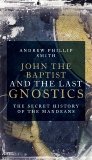 John the Baptist and the Last Gnostics: The Secret History of the Mandaeans, Smith, Andrew Philip