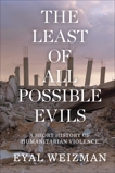 The Least of All Possible Evils: Humanitarian Violence from Arendt to Gaza, Weizman, Eyal